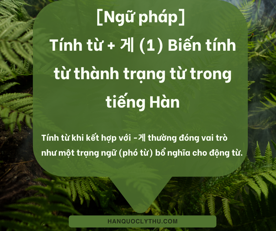 Tính từ + 게 (1) Biến tính từ thành trạng từ trong tiếng Hàn