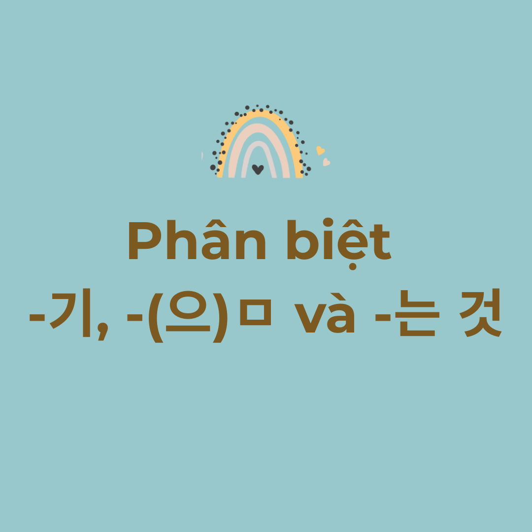 Phân biệt -기, -으ㅁ và -는 것