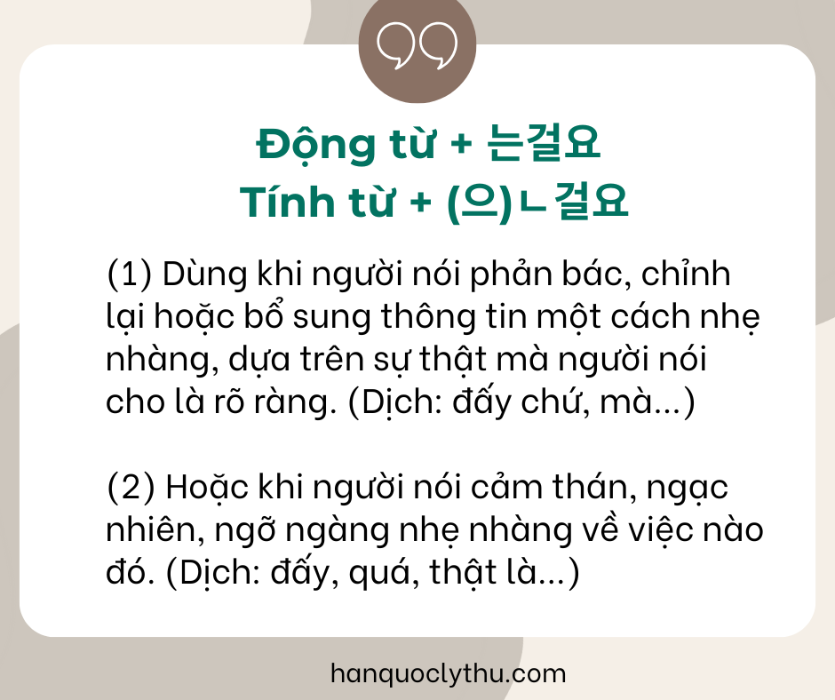 Động từ + 는걸요 
Tính từ + (으)ㄴ걸요