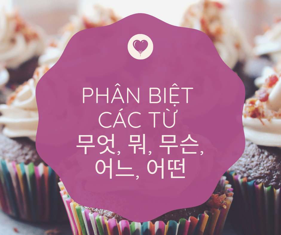 Phân biệt 무엇, 뭐, 무슨, 어느, 어떤 -