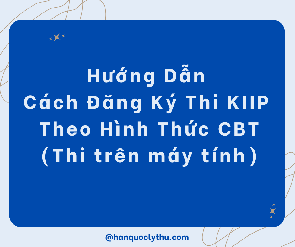 Hướng Dẫn Cách Đăng Ký Thi KIIP Theo Hình Thức CBT (Thi trên máy tính)
