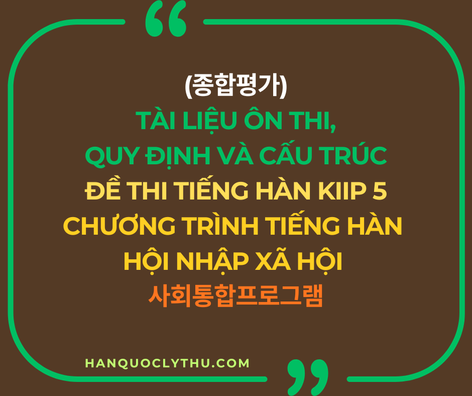 Quy định và cấu trúc đề thi tiếng Hàn KIIP 5 - 종합평가 (Tiếng Hàn hội nhập xã hội - 사회통합프로그램)