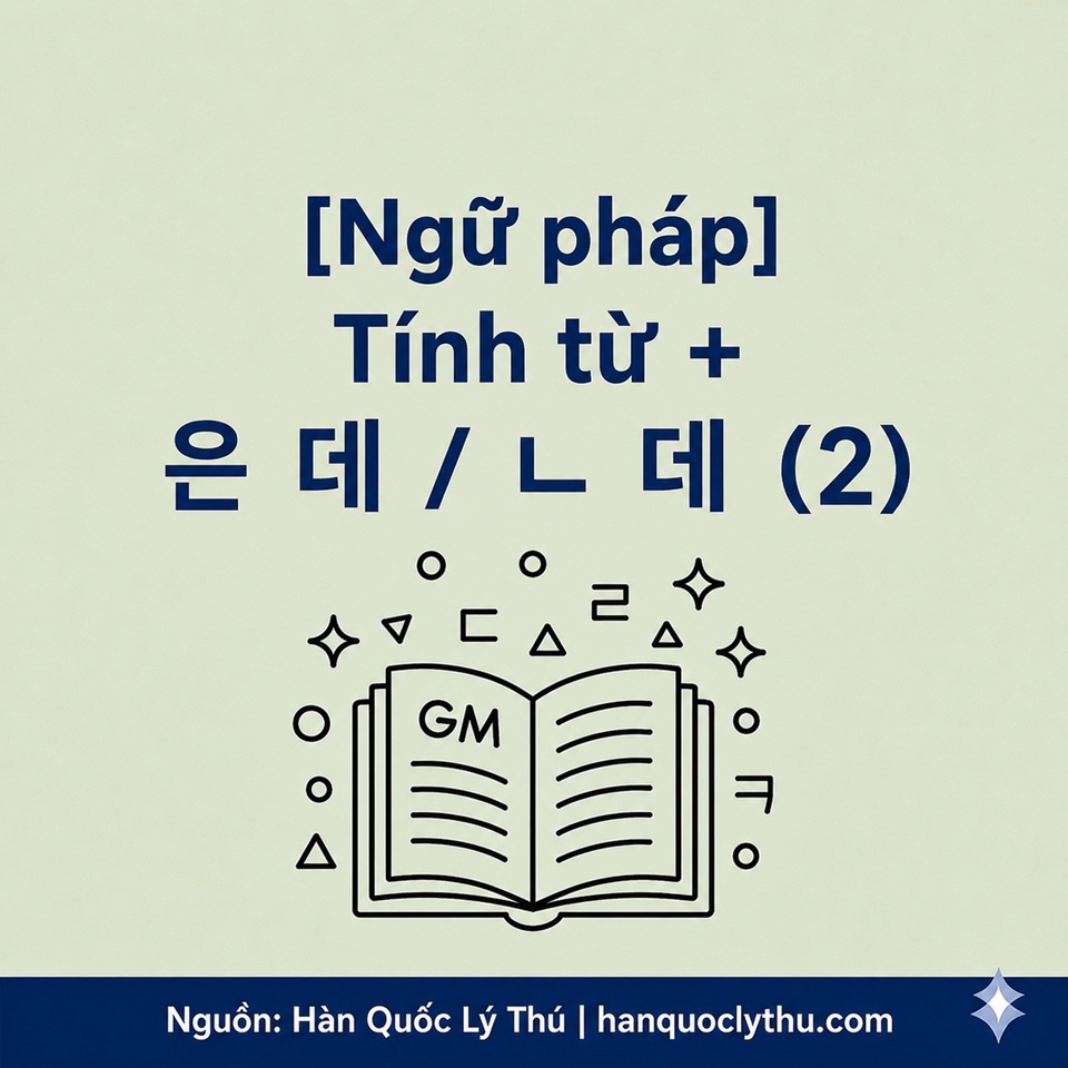[Ngữ pháp] Tính từ+ 은 데 / ㄴ 데 (2)